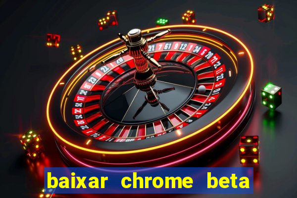 baixar chrome beta para pc